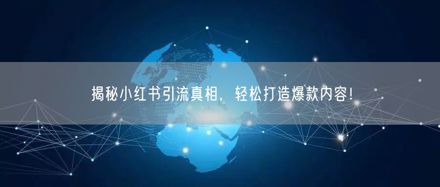 揭秘小红书引流真相，轻松打造爆款内容！