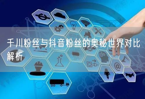 千川粉丝与抖音粉丝的奥秘世界对比解析