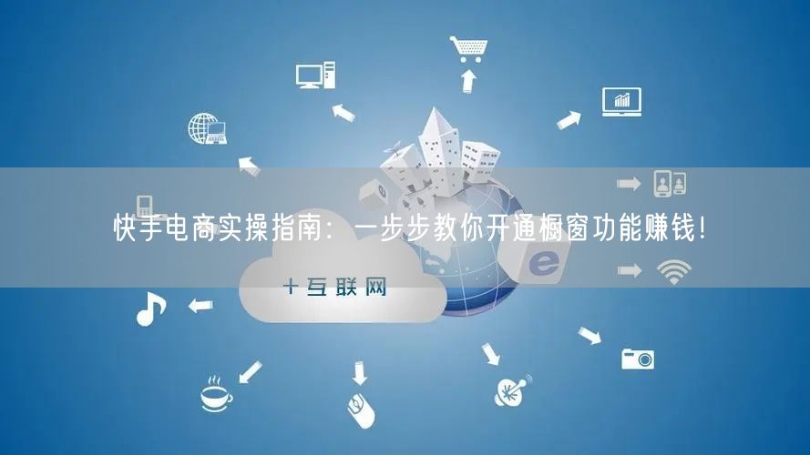 快手电商实操指南：一步步教你开通橱窗功能赚钱！