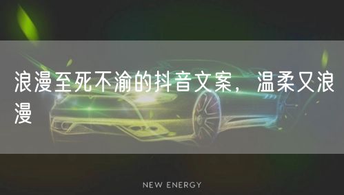 浪漫至死不渝的抖音文案，温柔又浪漫
