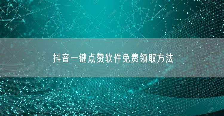抖音一键点赞软件免费领取方法