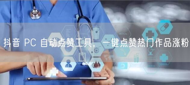 抖音 PC 自动点赞工具，一键点赞热门作品涨粉