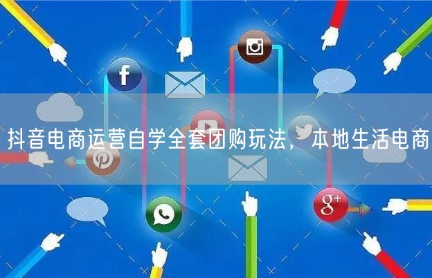 抖音电商运营自学全套团购玩法，本地生活电商