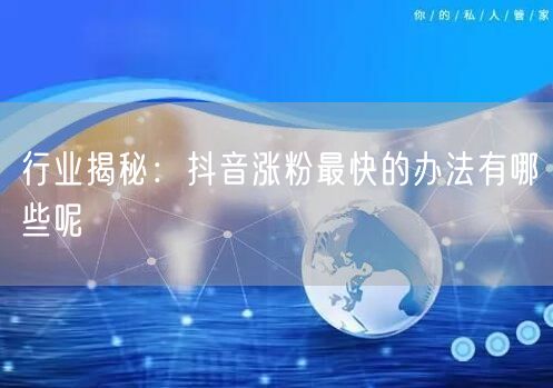 行业揭秘：抖音涨粉最快的办法有哪些呢