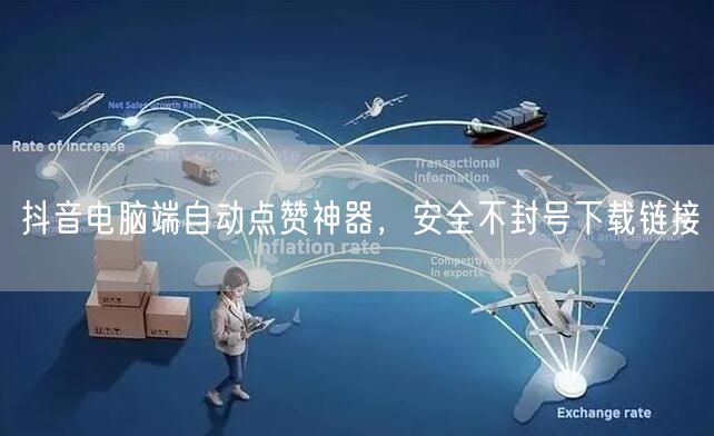 抖音电脑端自动点赞神器，安全不封号下载链接