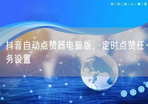 抖音自动点赞器电脑版，定时点赞任务设置