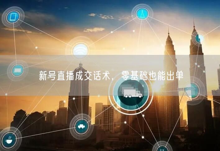 新号直播成交话术，零基础也能出单