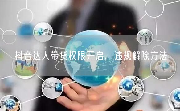 抖音达人带货权限开启，违规解除方法