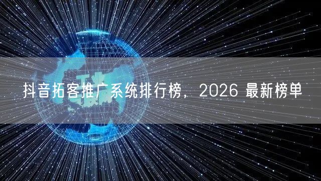 抖音拓客推广系统排行榜，2026 最新榜单