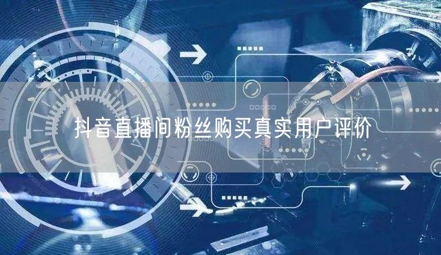 抖音直播间粉丝购买真实用户评价