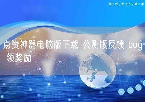 点赞神器电脑版下载 公测版反馈 bug 领奖励