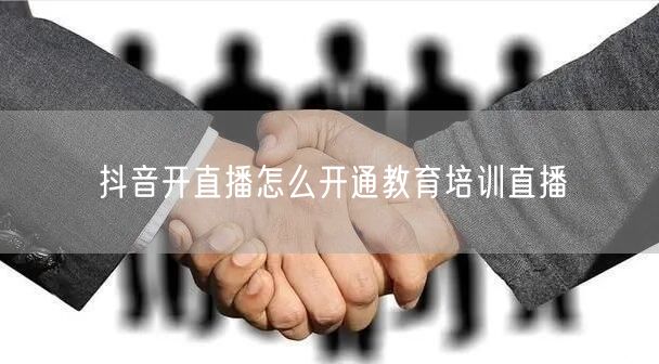 抖音开直播怎么开通教育培训直播