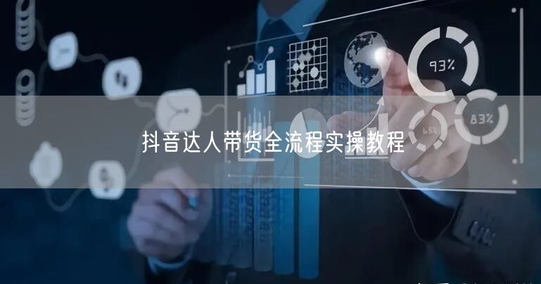 抖音达人带货全流程实操教程