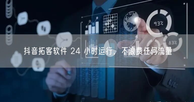 抖音拓客软件 24 小时运行，不浪费任何流量