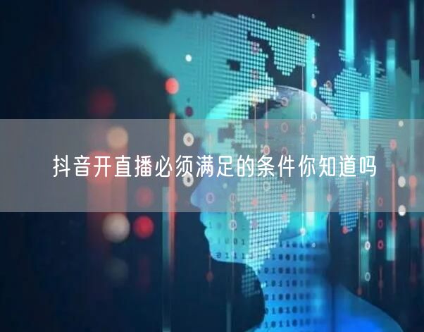 抖音开直播必须满足的条件你知道吗