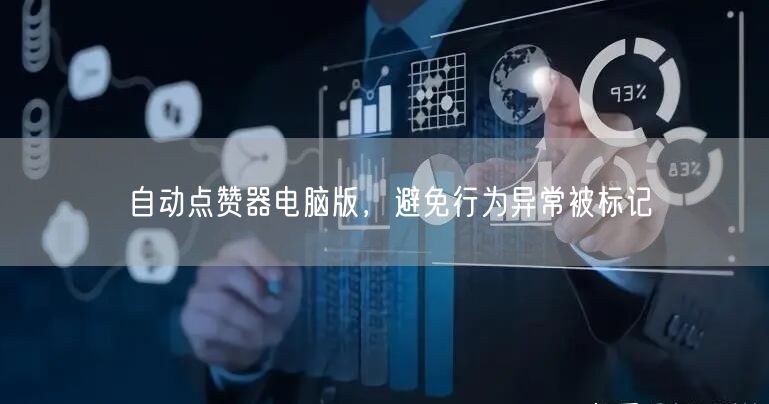 自动点赞器电脑版，避免行为异常被标记