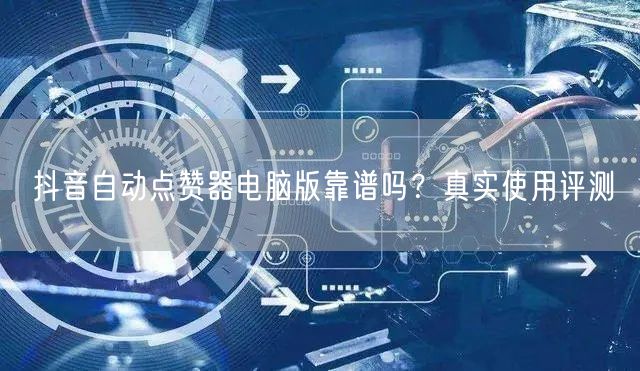 抖音自动点赞器电脑版靠谱吗？真实使用评测