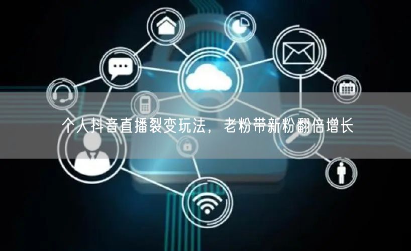 个人抖音直播裂变玩法，老粉带新粉翻倍增长