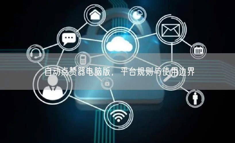 自动点赞器电脑版，平台规则与使用边界