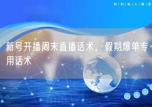 新号开播周末直播话术，假期爆单专用话术