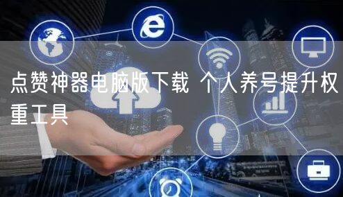 点赞神器电脑版下载 个人养号提升权重工具