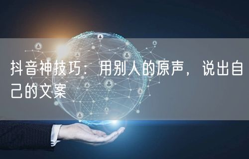 抖音神技巧：用别人的原声，说出自己的文案