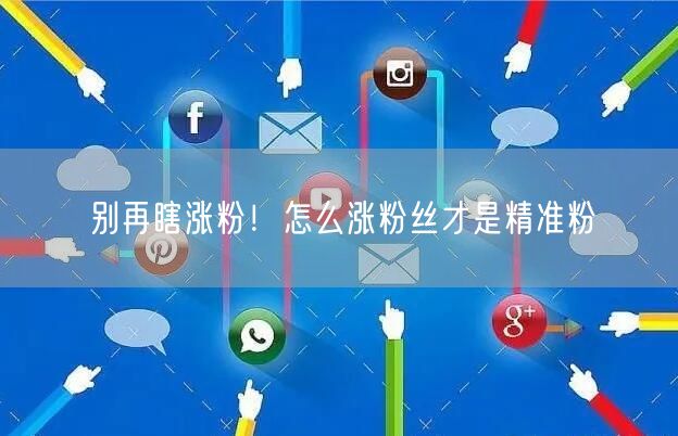 别再瞎涨粉！怎么涨粉丝才是精准粉