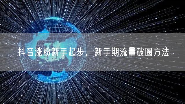 抖音涨粉新手起步，新手期流量破圈方法