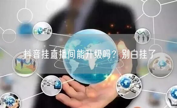 抖音挂直播间能升级吗？别白挂了