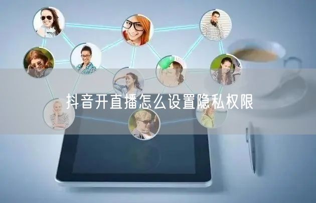 抖音开直播怎么设置隐私权限