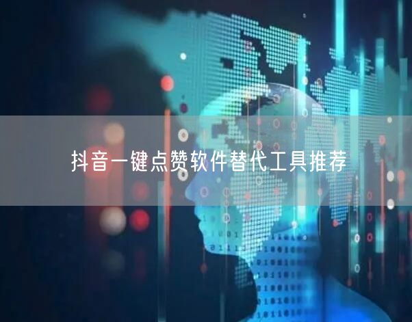 抖音一键点赞软件替代工具推荐