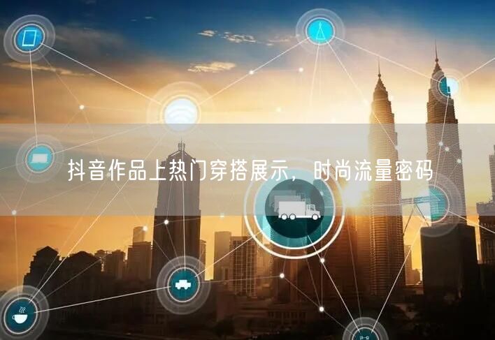 抖音作品上热门穿搭展示，时尚流量密码