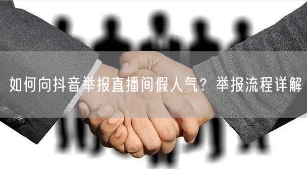 如何向抖音举报直播间假人气？举报流程详解