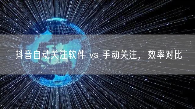 抖音自动关注软件 vs 手动关注，效率对比