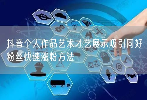 抖音个人作品艺术才艺展示吸引同好粉丝快速涨粉方法