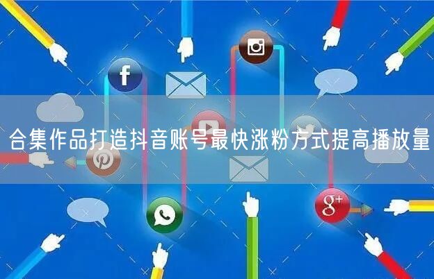 合集作品打造抖音账号最快涨粉方式提高播放量