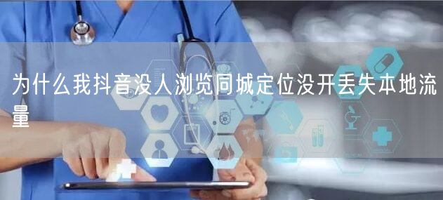 为什么我抖音没人浏览同城定位没开丢失本地流量