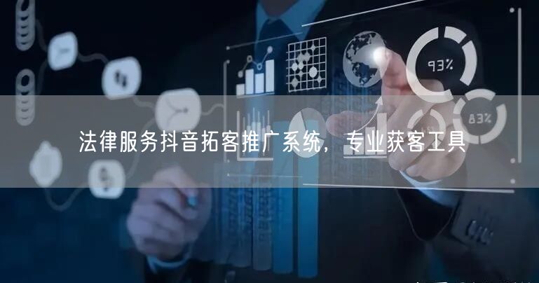 法律服务抖音拓客推广系统，专业获客工具