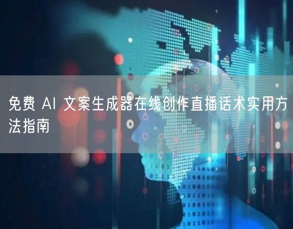 免费 AI 文案生成器在线创作直播话术实用方法指南