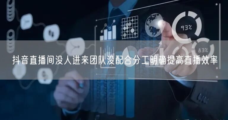 抖音直播间没人进来团队没配合分工明确提高直播效率