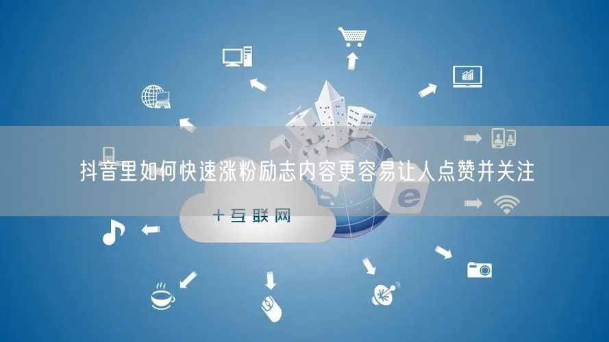 抖音里如何快速涨粉励志内容更容易让人点赞并关注