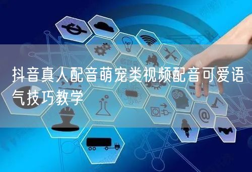 抖音真人配音萌宠类视频配音可爱语气技巧教学