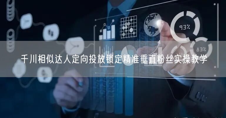 千川相似达人定向投放锁定精准垂直粉丝实操教学