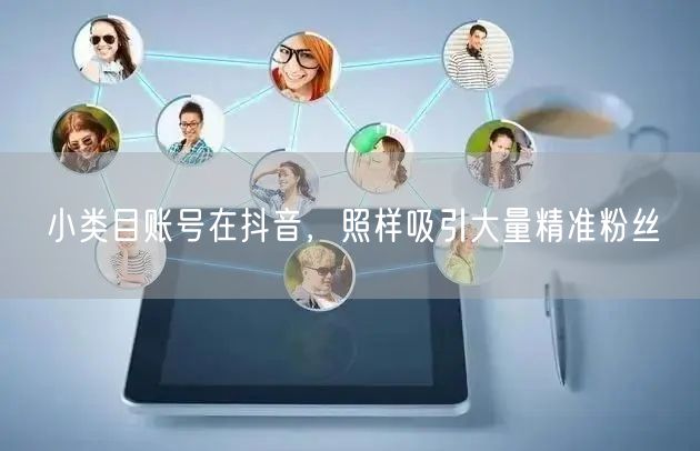 小类目账号在抖音，照样吸引大量精准粉丝