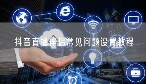 抖音直播伴侣常见问题设置教程
