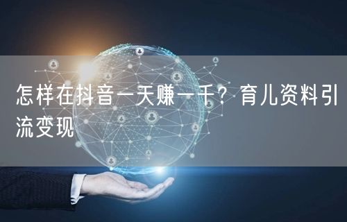 怎样在抖音一天赚一千？育儿资料引流变现