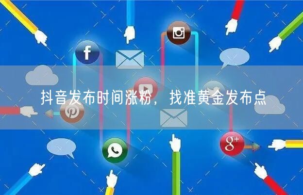抖音发布时间涨粉，找准黄金发布点