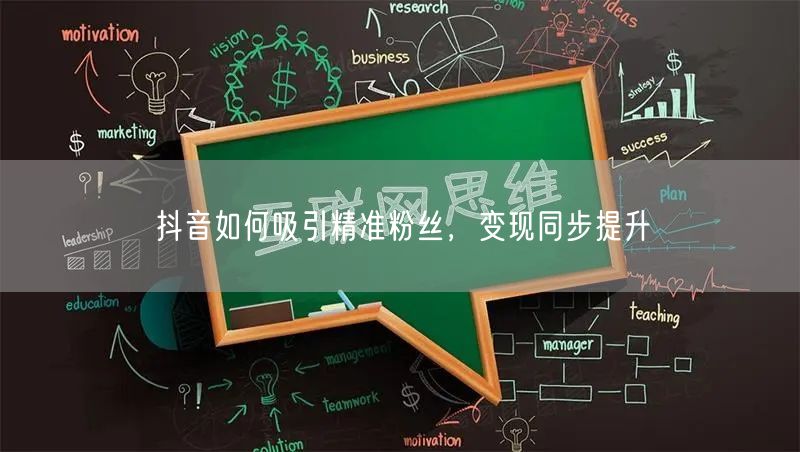 抖音如何吸引精准粉丝，变现同步提升