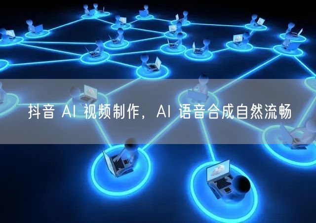 抖音 AI 视频制作，AI 语音合成自然流畅