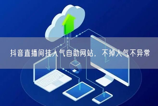抖音直播间挂人气自助网站，不掉人气不异常